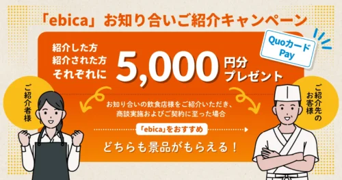 【お知り合い紹介キャンペーン】
「ebica」をご紹介いただく飲食店先・ご紹介先の飲食店様、それぞれにお得な特典をプレゼント！
